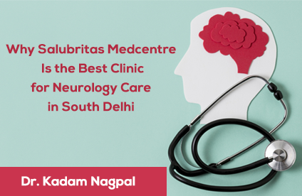 Why Salubritas Medcentre Is the Best Clinic for Neurology Care in South Delhi
