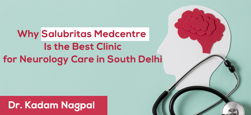 Why Salubritas Medcentre Is the Best Clinic for Neurology Care in South Delhi